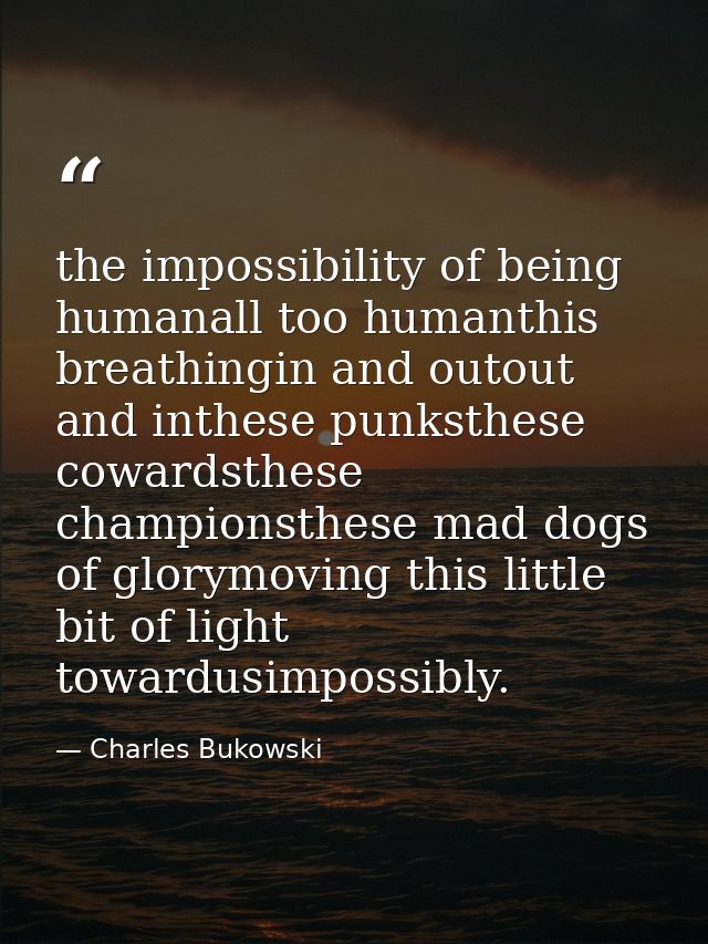 the impossibility of being humanall too humanthis breathingin and outout and inthese punksthese cowardsthese championsth — Charles Bukowski