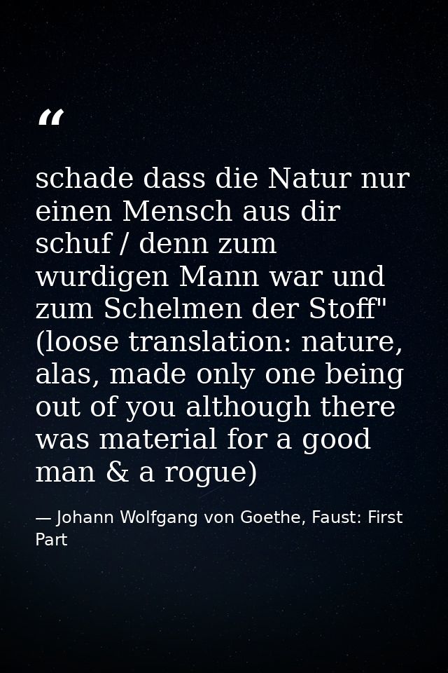 schade dass die Natur nur einen Mensch aus dir schuf / denn zum wurdigen Mann war und zum Schelmen der Stoff" (loose tra — Johann Wolfgang von Goethe, Faust: First Part