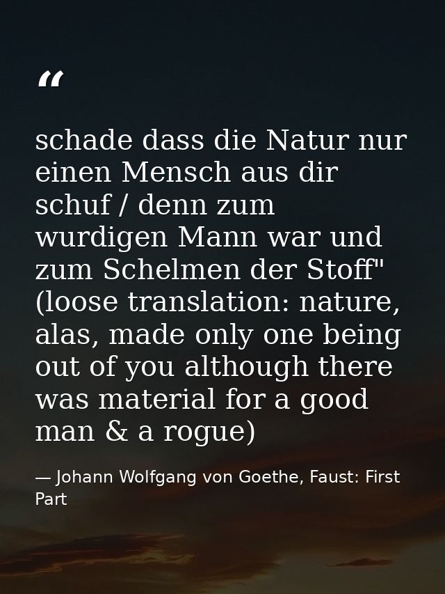 schade dass die Natur nur einen Mensch aus dir schuf / denn zum wurdigen Mann war und zum Schelmen der Stoff" (loose tra — Johann Wolfgang von Goethe, Faust: First Part