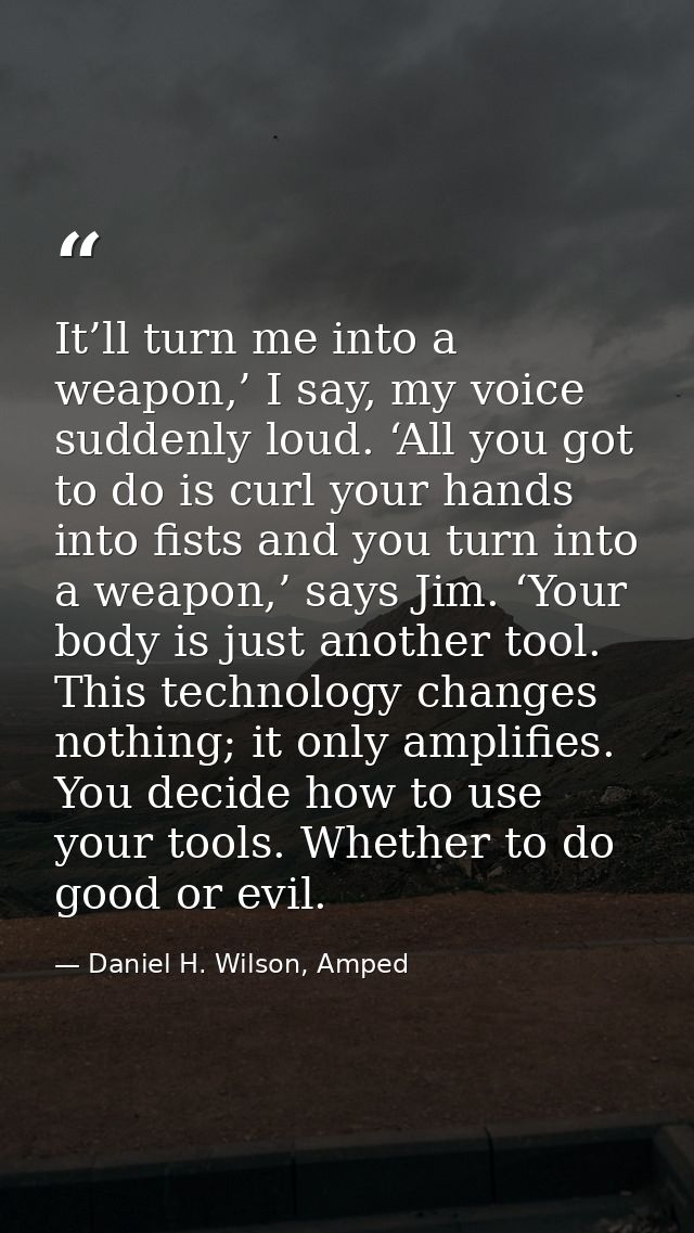 It’ll turn me into a weapon,’ I say, my voice suddenly loud. ‘All you got to do is curl your hands into fists and you tu — Daniel H. Wilson, Amped