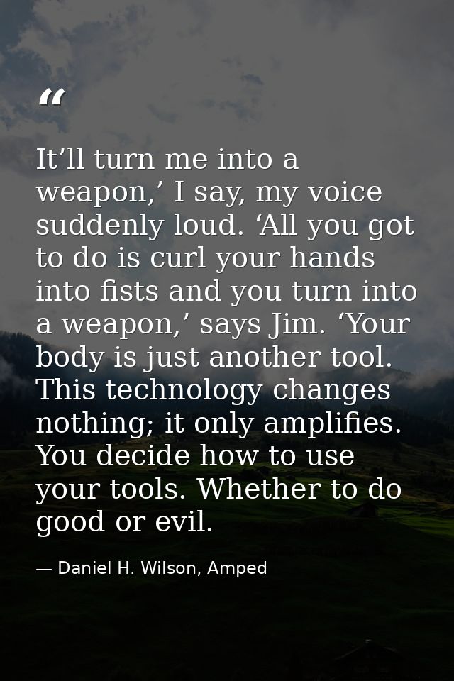 It’ll turn me into a weapon,’ I say, my voice suddenly loud. ‘All you got to do is curl your hands into fists and you tu — Daniel H. Wilson, Amped