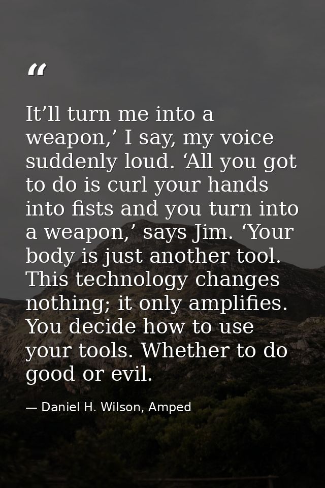 It’ll turn me into a weapon,’ I say, my voice suddenly loud. ‘All you got to do is curl your hands into fists and you tu — Daniel H. Wilson, Amped