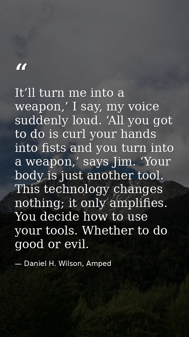 It’ll turn me into a weapon,’ I say, my voice suddenly loud. ‘All you got to do is curl your hands into fists and you tu — Daniel H. Wilson, Amped