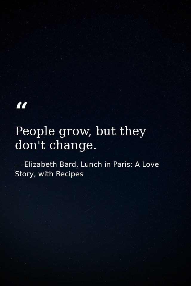 People grow, but they don't change. — Elizabeth Bard, Lunch in Paris: A Love Story, with Recipes