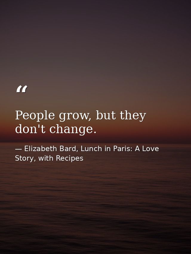 People grow, but they don't change. — Elizabeth Bard, Lunch in Paris: A Love Story, with Recipes