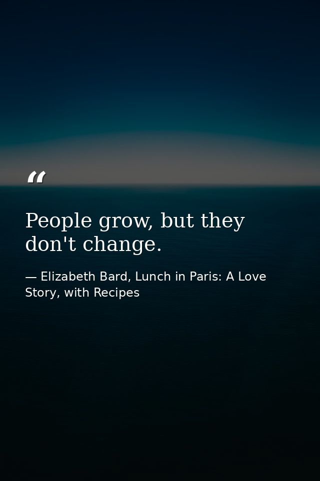 People grow, but they don't change. — Elizabeth Bard, Lunch in Paris: A Love Story, with Recipes