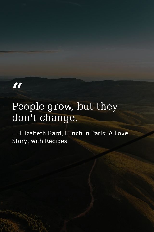 People grow, but they don't change. — Elizabeth Bard, Lunch in Paris: A Love Story, with Recipes