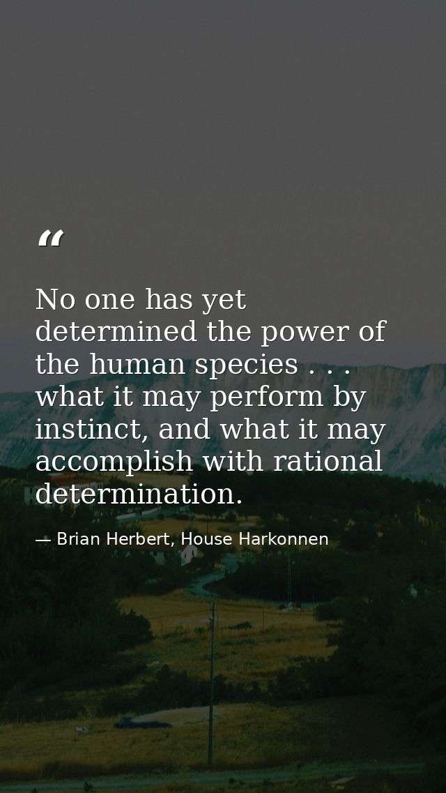No one has yet determined the power of the human species . . . what it may perform by instinct, and what it may accompli — Brian Herbert, House Harkonnen