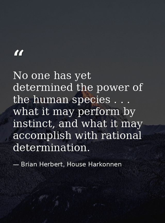 No one has yet determined the power of the human species . . . what it may perform by instinct, and what it may accompli — Brian Herbert, House Harkonnen