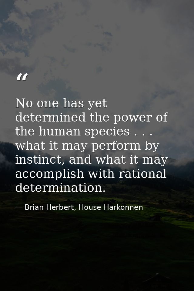 No one has yet determined the power of the human species . . . what it may perform by instinct, and what it may accompli — Brian Herbert, House Harkonnen