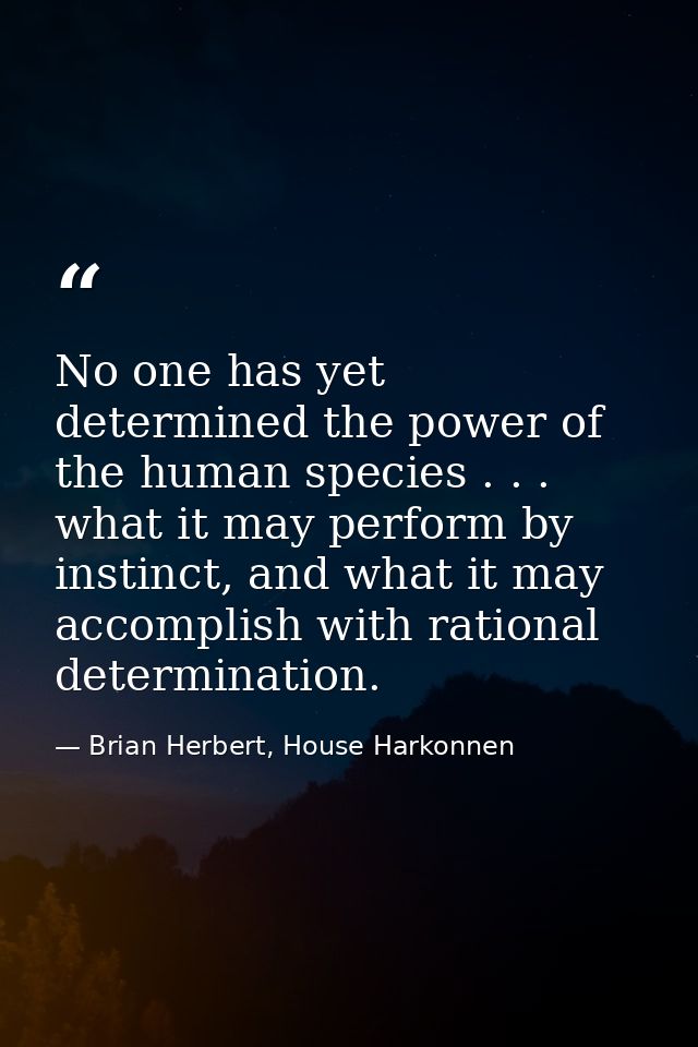 No one has yet determined the power of the human species . . . what it may perform by instinct, and what it may accompli — Brian Herbert, House Harkonnen