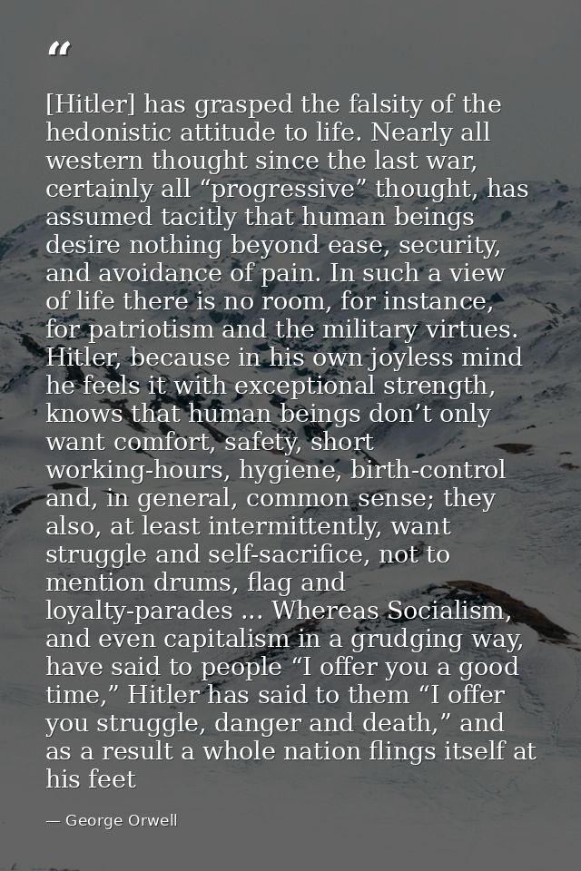 [Hitler] has grasped the falsity of the hedonistic attitude to life. Nearly all western thought since the last war, cert — George Orwell