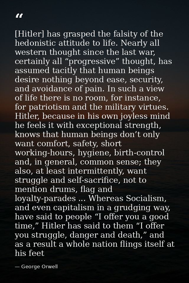 [Hitler] has grasped the falsity of the hedonistic attitude to life. Nearly all western thought since the last war, cert — George Orwell