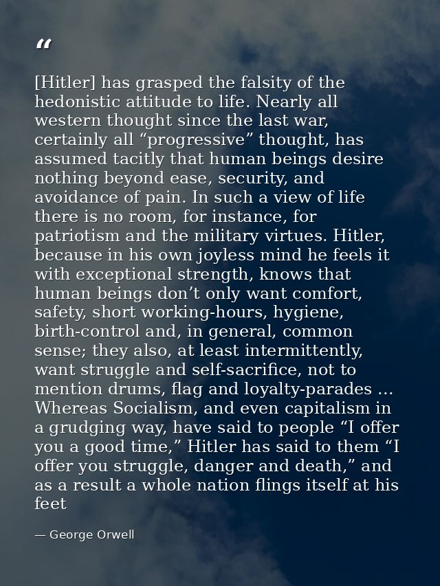 [Hitler] has grasped the falsity of the hedonistic attitude to life. Nearly all western thought since the last war, cert — George Orwell