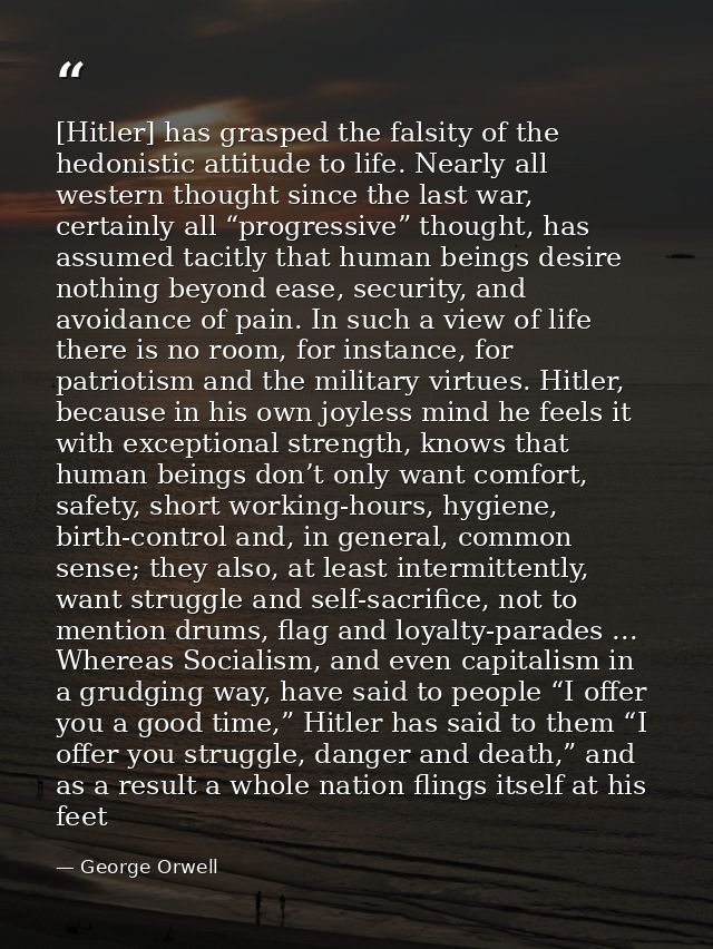 [Hitler] has grasped the falsity of the hedonistic attitude to life. Nearly all western thought since the last war, cert — George Orwell