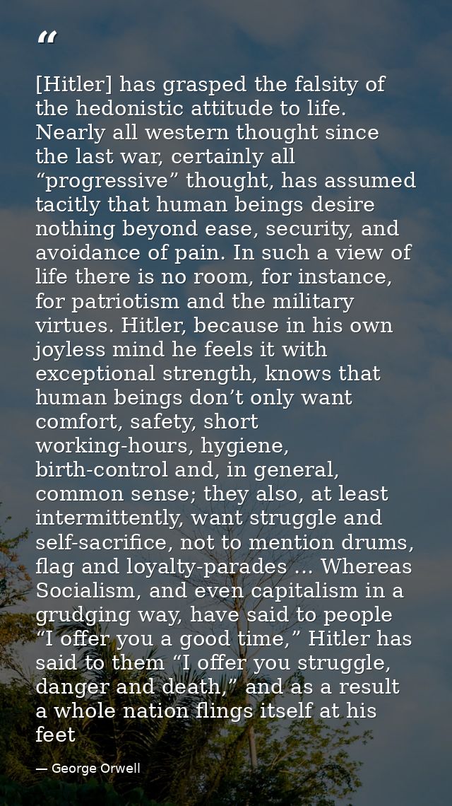 [Hitler] has grasped the falsity of the hedonistic attitude to life. Nearly all western thought since the last war, cert — George Orwell