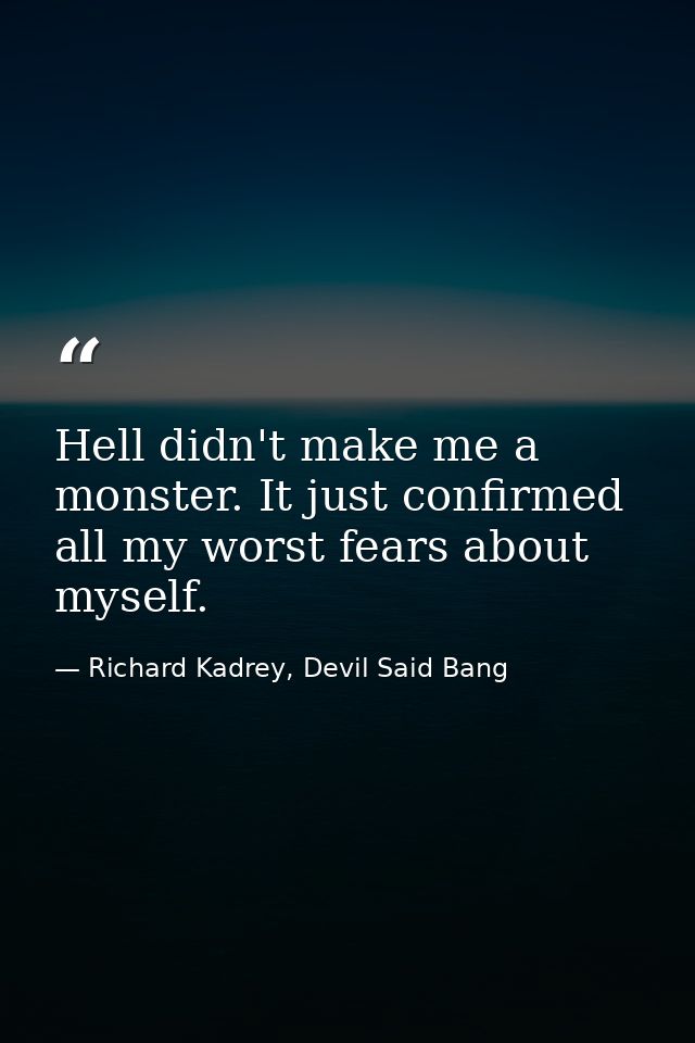 Hell didn't make me a monster. It just confirmed all my worst fears about myself. — Richard Kadrey, Devil Said Bang