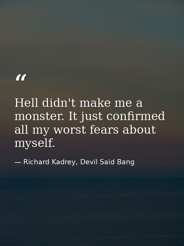 Hell didn't make me a monster. It just confirmed all my worst fears about myself. — Richard Kadrey, Devil Said Bang