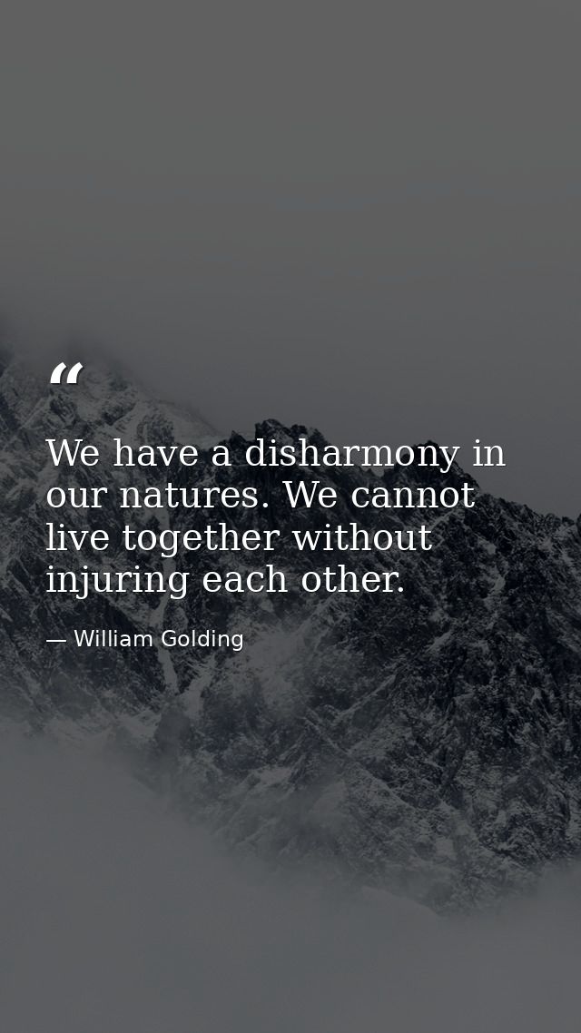 We have a disharmony in our natures. We cannot live together without injuring each other. — William Golding
