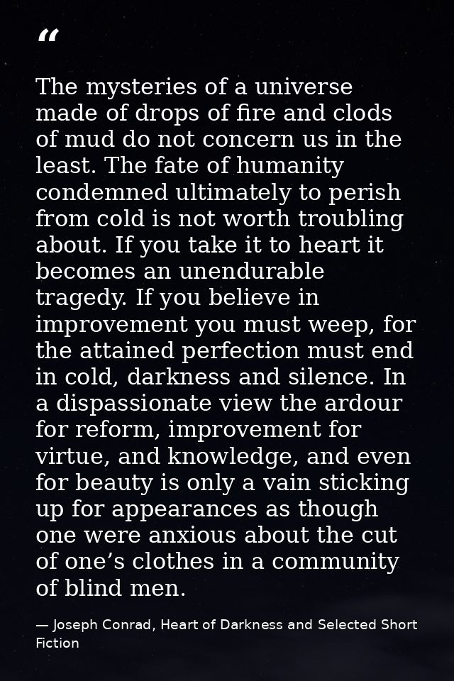 The mysteries of a universe made of drops of fire and clods of mud do not concern us in the least. The fate of humanity  — Joseph Conrad, Heart of Darkness and Selected Short Fiction