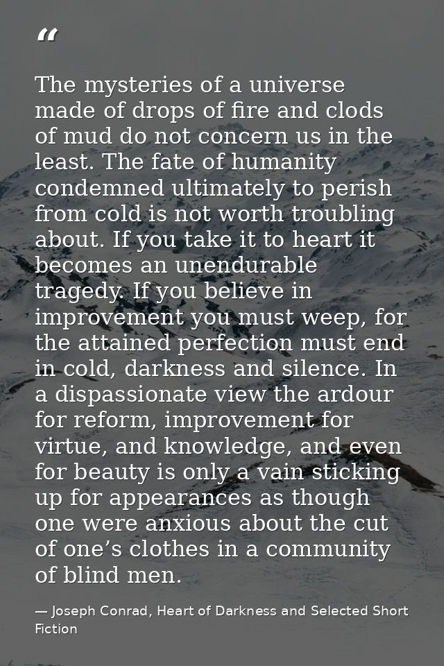 The mysteries of a universe made of drops of fire and clods of mud do not concern us in the least. The fate of humanity  — Joseph Conrad, Heart of Darkness and Selected Short Fiction