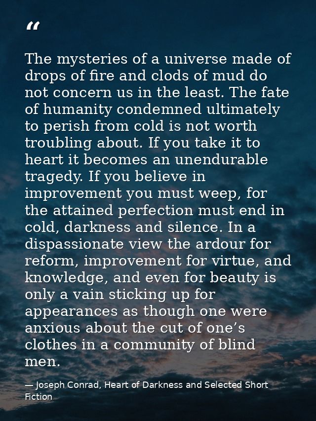 The mysteries of a universe made of drops of fire and clods of mud do not concern us in the least. The fate of humanity  — Joseph Conrad, Heart of Darkness and Selected Short Fiction