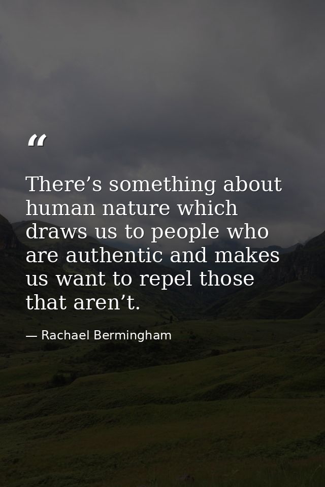 There’s something about human nature which draws us to people who are authentic and makes us want to repel those that ar — Rachael Bermingham