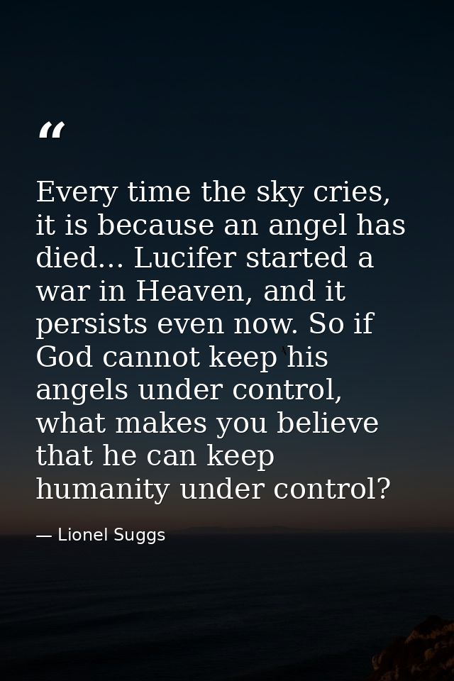 Every time the sky cries, it is because an angel has died... Lucifer started a war in Heaven, and it persists even now.  — Lionel Suggs