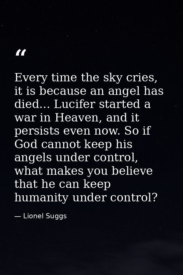 Every time the sky cries, it is because an angel has died... Lucifer started a war in Heaven, and it persists even now.  — Lionel Suggs