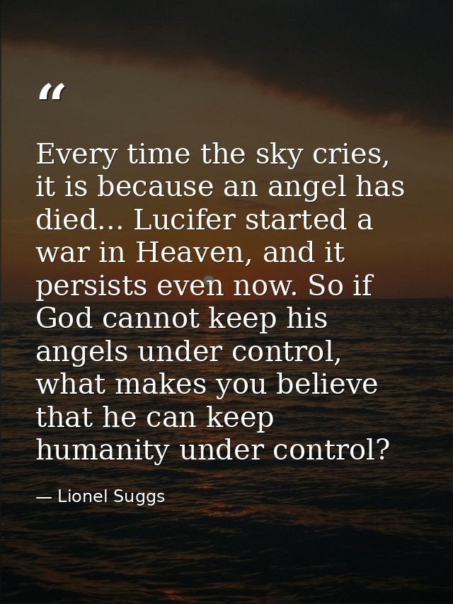Every time the sky cries, it is because an angel has died... Lucifer started a war in Heaven, and it persists even now.  — Lionel Suggs