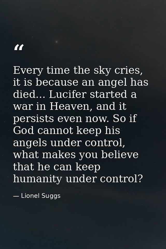Every time the sky cries, it is because an angel has died... Lucifer started a war in Heaven, and it persists even now.  — Lionel Suggs