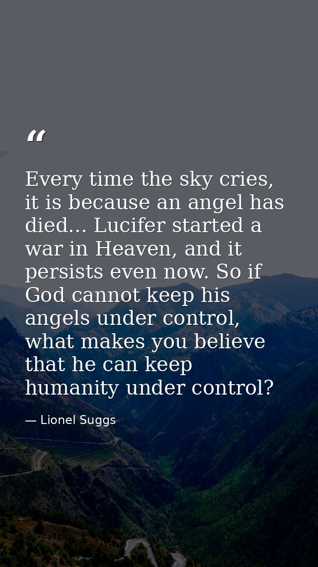 Every time the sky cries, it is because an angel has died... Lucifer started a war in Heaven, and it persists even now.  — Lionel Suggs