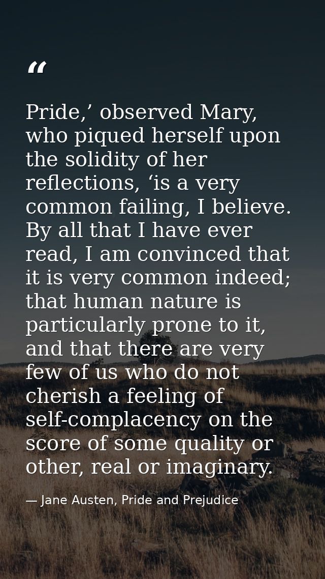 Pride,’ observed Mary, who piqued herself upon the solidity of her reflections, ‘is a very common failing, I believe. By — Jane Austen, Pride and Prejudice