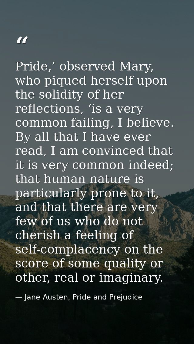 Pride,’ observed Mary, who piqued herself upon the solidity of her reflections, ‘is a very common failing, I believe. By — Jane Austen, Pride and Prejudice