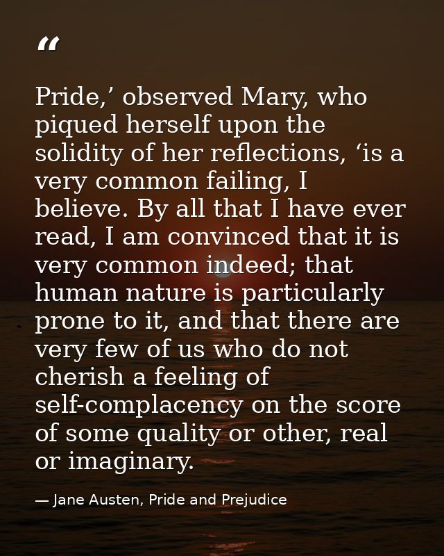 Pride,’ observed Mary, who piqued herself upon the solidity of her reflections, ‘is a very common failing, I believe. By — Jane Austen, Pride and Prejudice