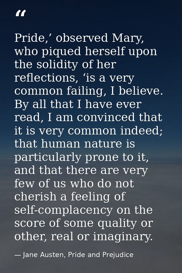 Pride,’ observed Mary, who piqued herself upon the solidity of her reflections, ‘is a very common failing, I believe. By — Jane Austen, Pride and Prejudice