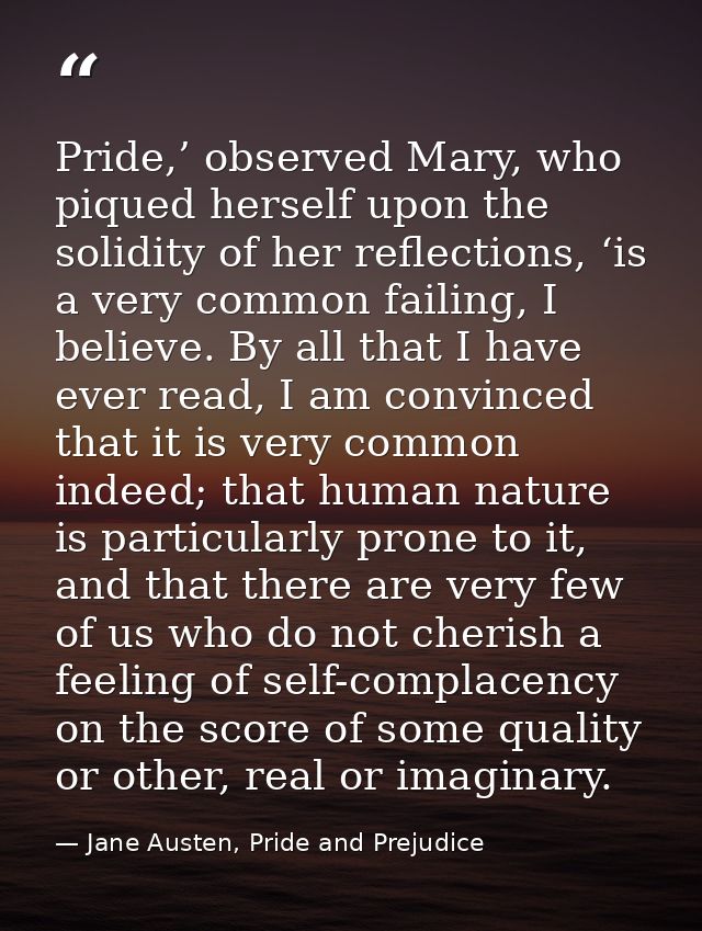 Pride,’ observed Mary, who piqued herself upon the solidity of her reflections, ‘is a very common failing, I believe. By — Jane Austen, Pride and Prejudice
