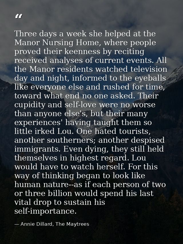 Three days a week she helped at the Manor Nursing Home, where people proved their keenness by reciting received analyses — Annie Dillard, The Maytrees