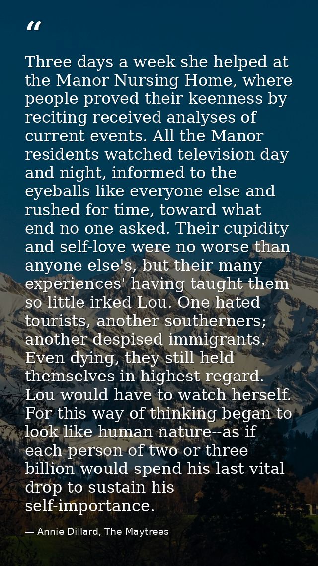 Three days a week she helped at the Manor Nursing Home, where people proved their keenness by reciting received analyses — Annie Dillard, The Maytrees