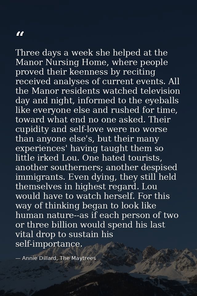 Three days a week she helped at the Manor Nursing Home, where people proved their keenness by reciting received analyses — Annie Dillard, The Maytrees