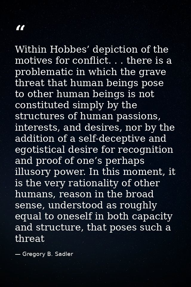 Within Hobbes’ depiction of the motives for conflict. . . there is a problematic in which the grave threat that human be — Gregory B. Sadler