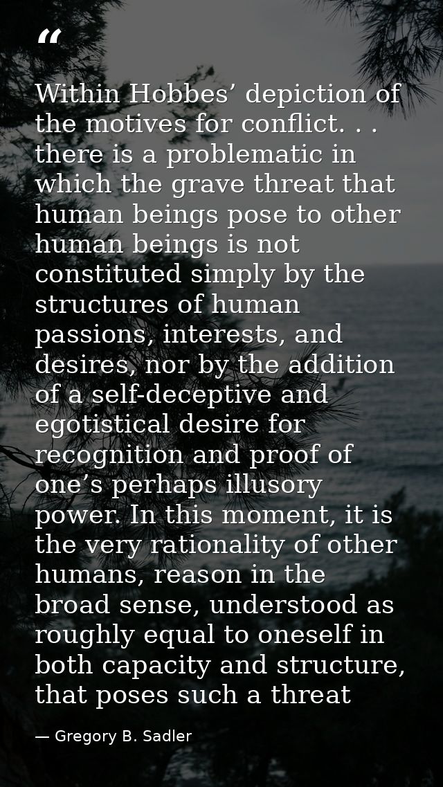 Within Hobbes’ depiction of the motives for conflict. . . there is a problematic in which the grave threat that human be — Gregory B. Sadler