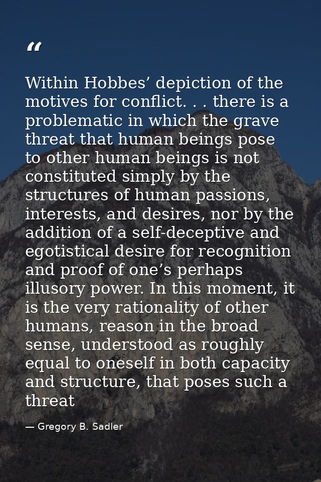 Within Hobbes’ depiction of the motives for conflict. . . there is a problematic in which the grave threat that human be — Gregory B. Sadler