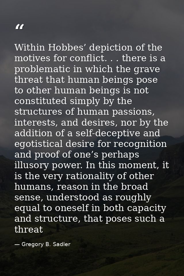 Within Hobbes’ depiction of the motives for conflict. . . there is a problematic in which the grave threat that human be — Gregory B. Sadler