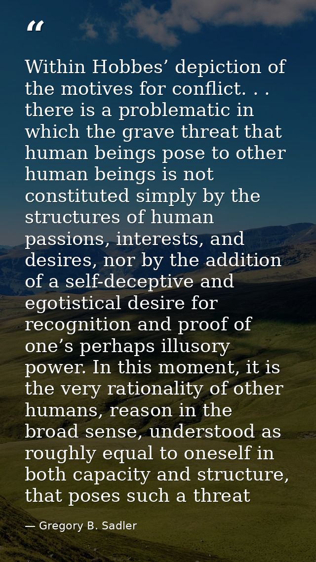 Within Hobbes’ depiction of the motives for conflict. . . there is a problematic in which the grave threat that human be — Gregory B. Sadler