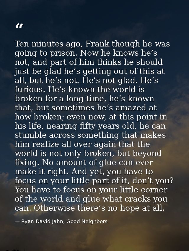 Ten minutes ago, Frank though he was going to prison. Now he knows he’s not, and part of him thinks he should just be gl — Ryan David Jahn, Good Neighbors