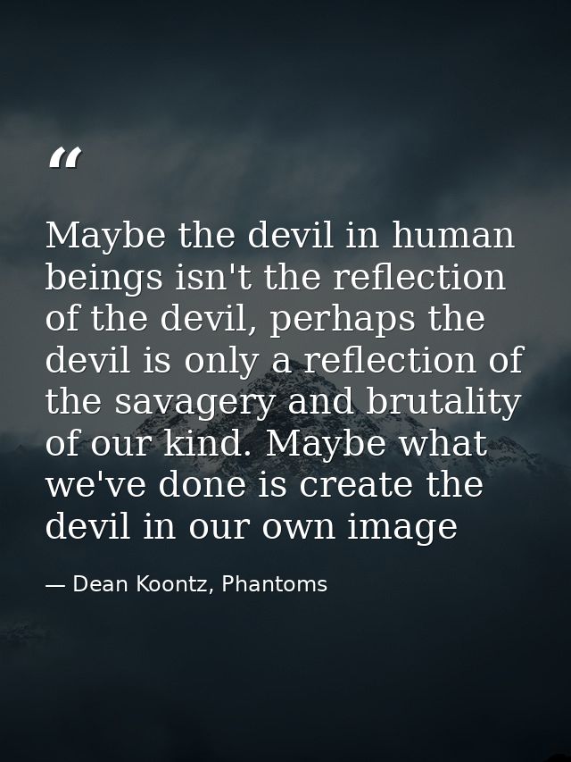 Maybe the devil in human beings isn't the reflection of the devil, perhaps the devil is only a reflection of the savager — Dean Koontz, Phantoms