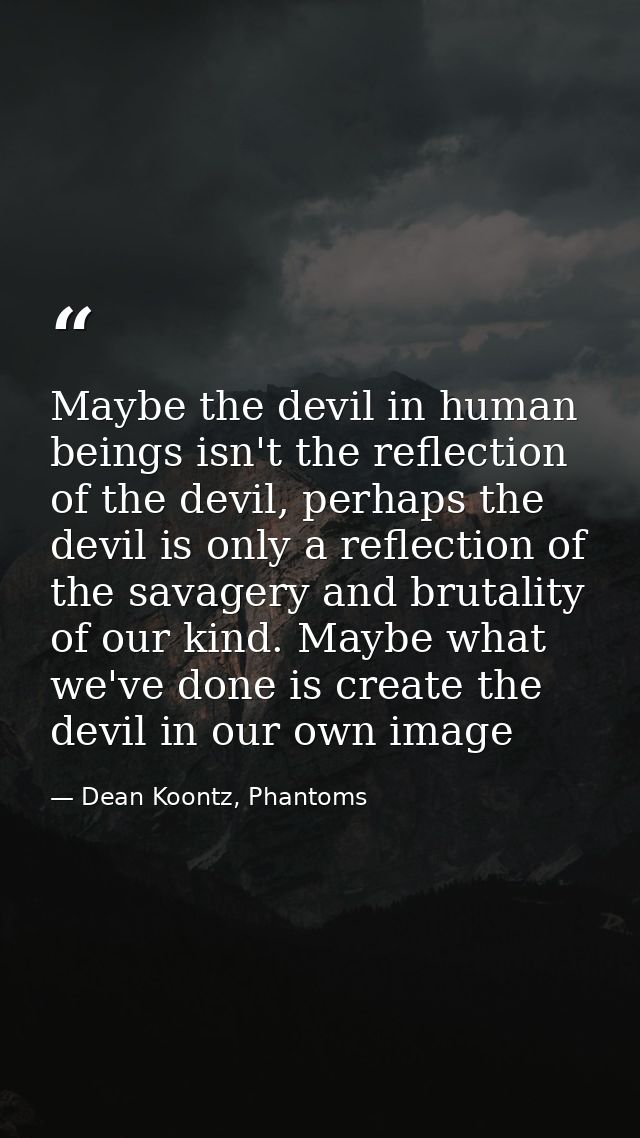Maybe the devil in human beings isn't the reflection of the devil, perhaps the devil is only a reflection of the savager — Dean Koontz, Phantoms
