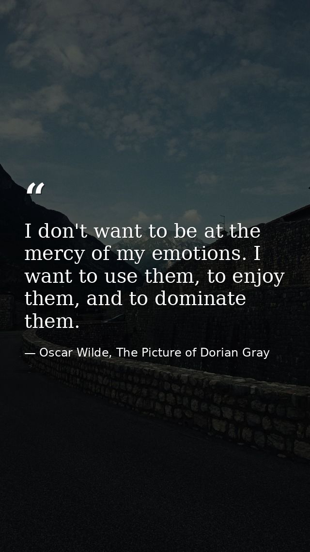 I don't want to be at the mercy of my emotions. I want to use them, to enjoy them, and to dominate them. — Oscar Wilde, The Picture of Dorian Gray