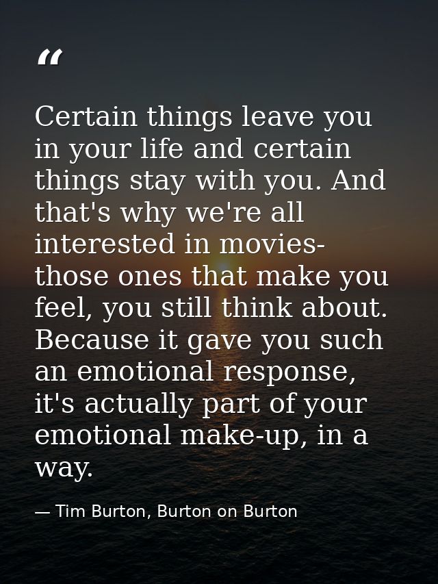 Certain things leave you in your life and certain things stay with you. And that's why we're all interested in movies- t — Tim Burton, Burton on Burton